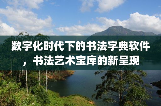 数字化时代下的书法字典软件，书法艺术宝库的新呈现