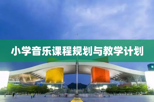 小学音乐课程规划与教学计划