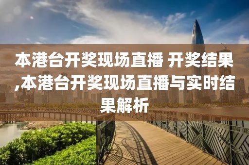 本港台开奖现场直播 开奖结果,本港台开奖现场直播与实时结果解析