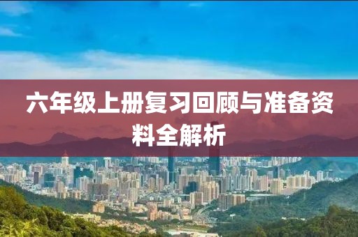 六年级上册复习回顾与准备资料全解析