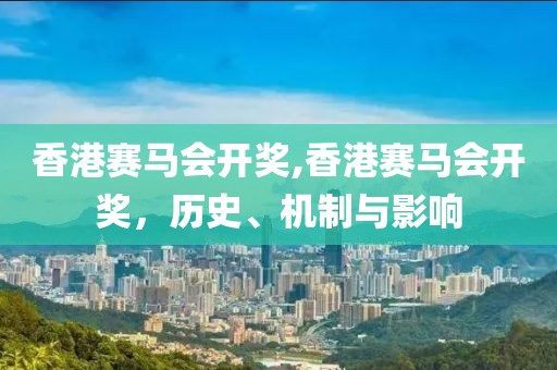 香港赛马会开奖,香港赛马会开奖，历史、机制与影响