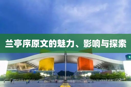 兰亭序原文的魅力、影响与探索