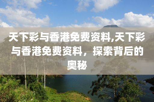 天下彩与香港免费资料,天下彩与香港免费资料，探索背后的奥秘