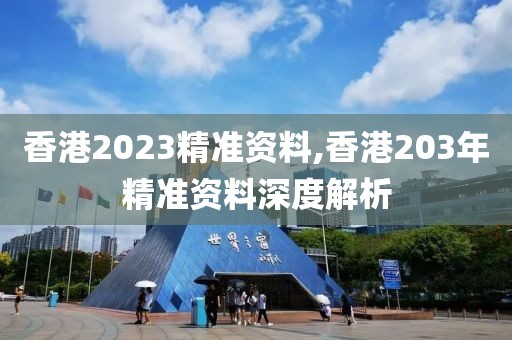 香港2023精准资料,香港203年精准资料深度解析