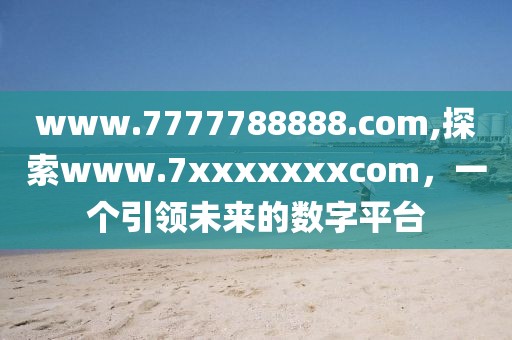 www.7777788888.com,探索www.7xxxxxxxcom，一个引领未来的数字平台