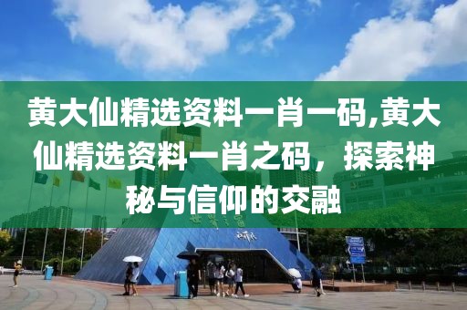 黄大仙精选资料一肖一码,黄大仙精选资料一肖之码，探索神秘与信仰的交融