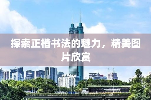 探索正楷书法的魅力，精美图片欣赏
