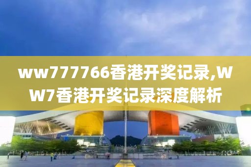 ww777766香港开奖记录,WW7香港开奖记录深度解析