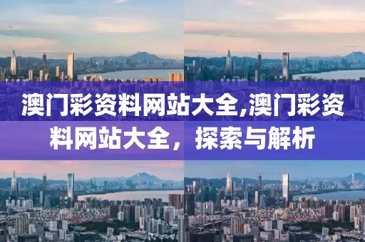 澳门彩资料网站大全,澳门彩资料网站大全，探索与解析