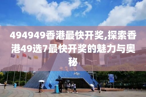 494949香港最快开奖,探索香港49选7最快开奖的魅力与奥秘