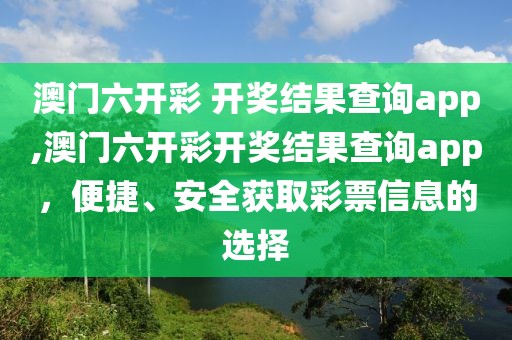 澳门六开彩 开奖结果查询app,澳门六开彩开奖结果查询app，便捷、安全获取彩票信息的选择