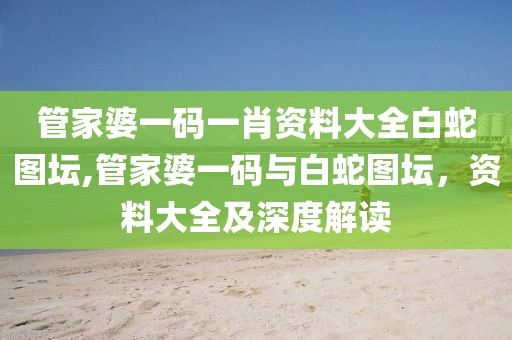 管家婆一码一肖资料大全白蛇图坛,管家婆一码与白蛇图坛，资料大全及深度解读