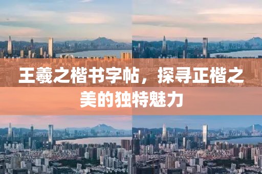 王羲之楷书字帖，探寻正楷之美的独特魅力