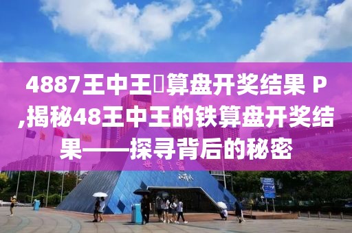 4887王中王鉄算盘开奖结果 P,揭秘48王中王的铁算盘开奖结果——探寻背后的秘密