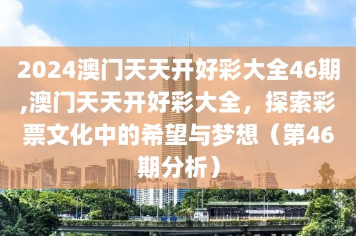 2024澳门天天开好彩大全46期,澳门天天开好彩大全，探索彩票文化中的希望与梦想（第46期分析）