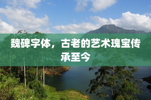 魏碑字体，古老的艺术瑰宝传承至今