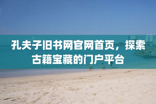 孔夫子旧书网官网首页，探索古籍宝藏的门户平台