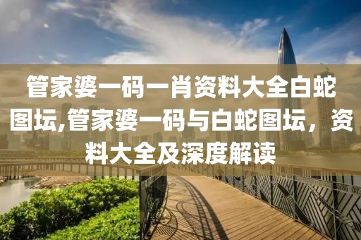 管家婆一码一肖资料大全白蛇图坛,管家婆一码与白蛇图坛，资料大全及深度解读