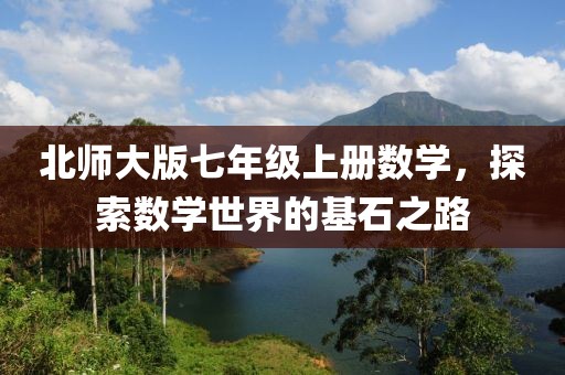 北师大版七年级上册数学，探索数学世界的基石之路