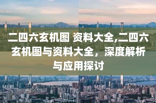 二四六玄机图 资料大全,二四六玄机图与资料大全，深度解析与应用探讨