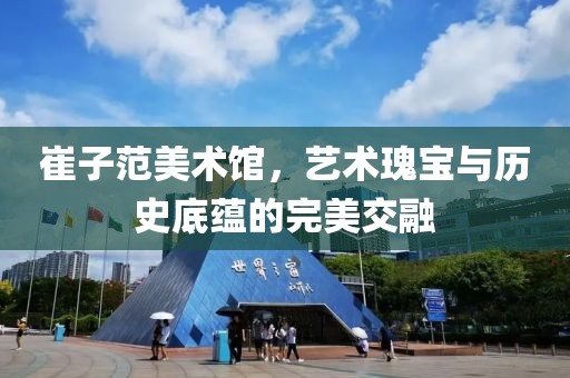 崔子范美术馆，艺术瑰宝与历史底蕴的完美交融
