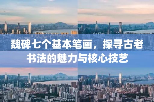 魏碑七个基本笔画，探寻古老书法的魅力与核心技艺