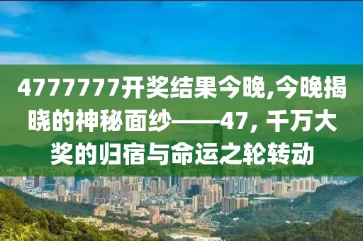 4777777开奖结果今晚,今晚揭晓的神秘面纱——47, 千万大奖的归宿与命运之轮转动