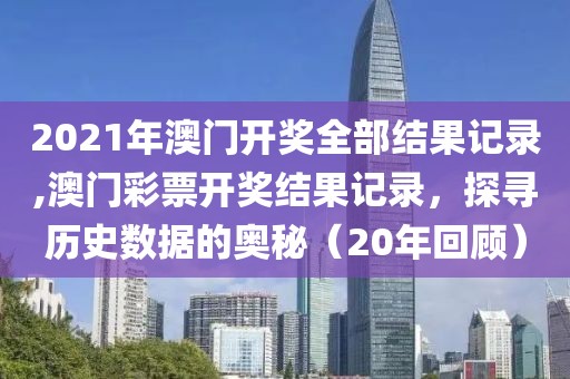 2021年澳门开奖全部结果记录,澳门彩票开奖结果记录，探寻历史数据的奥秘（20年回顾）