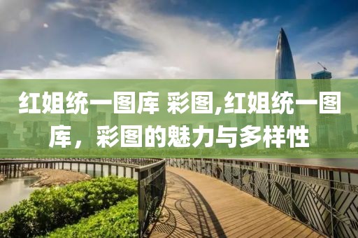 红姐统一图库 彩图,红姐统一图库，彩图的魅力与多样性
