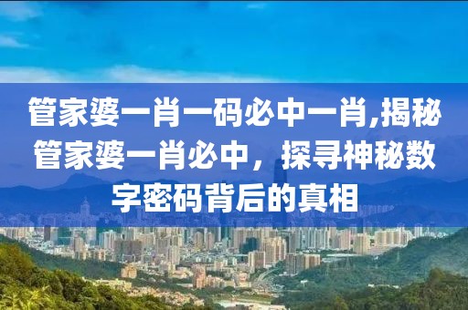 管家婆一肖一码必中一肖,揭秘管家婆一肖必中，探寻神秘数字密码背后的真相