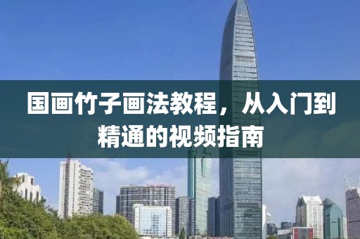 国画竹子画法教程，从入门到精通的视频指南