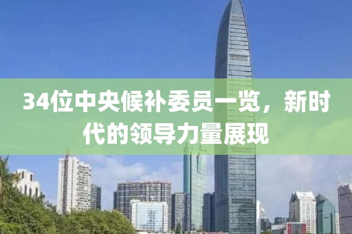 34位中央候补委员一览，新时代的领导力量展现
