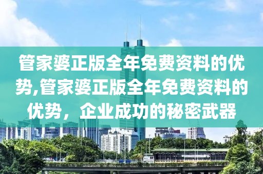 管家婆正版全年免费资料的优势,管家婆正版全年免费资料的优势，企业成功的秘密武器