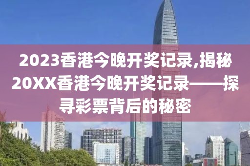2023香港今晚开奖记录,揭秘20XX香港今晚开奖记录——探寻彩票背后的秘密