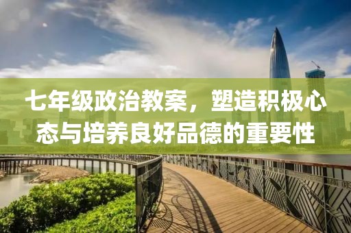 七年级政治教案，塑造积极心态与培养良好品德的重要性