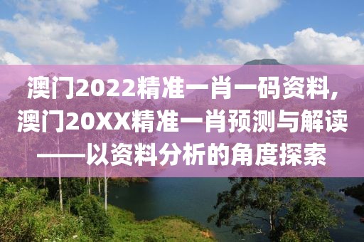 澳门2022精准一肖一码资料,澳门20XX精准一肖预测与解读——以资料分析的角度探索