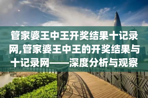 管家婆王中王开奖结果十记录网,管家婆王中王的开奖结果与十记录网——深度分析与观察