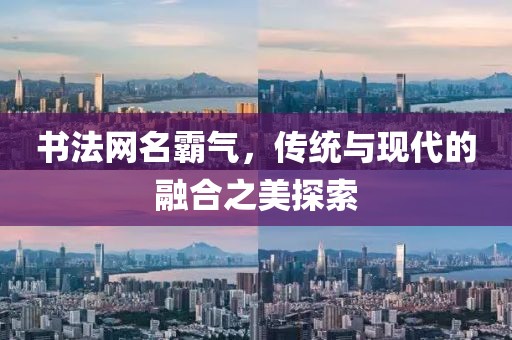 书法网名霸气，传统与现代的融合之美探索