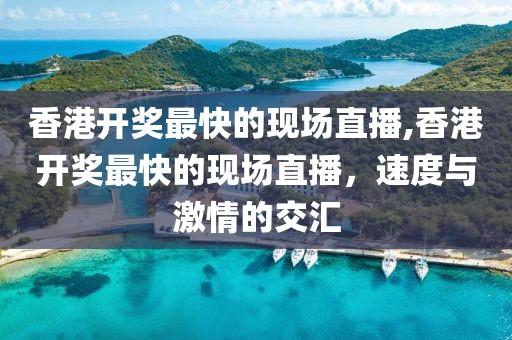 香港开奖最快的现场直播,香港开奖最快的现场直播，速度与激情的交汇
