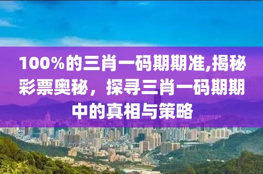 100%的三肖一码期期准,揭秘彩票奥秘，探寻三肖一码期期中的真相与策略
