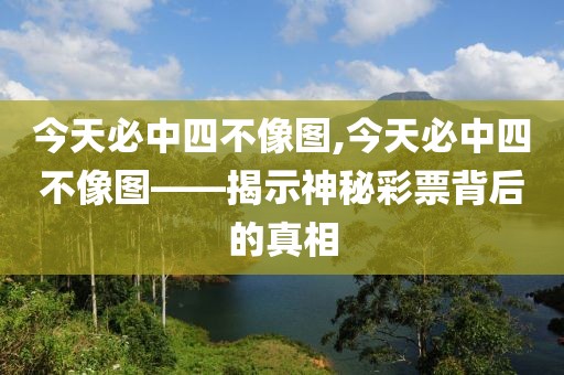 今天必中四不像图,今天必中四不像图——揭示神秘彩票背后的真相