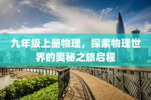 九年级上册物理，探索物理世界的奥秘之旅启程