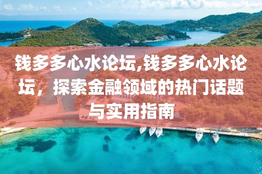 钱多多心水论坛,钱多多心水论坛，探索金融领域的热门话题与实用指南
