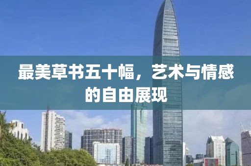 最美草书五十幅，艺术与情感的自由展现