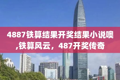 4887铁算结果开奖结果小说噢,铁算风云，487开奖传奇