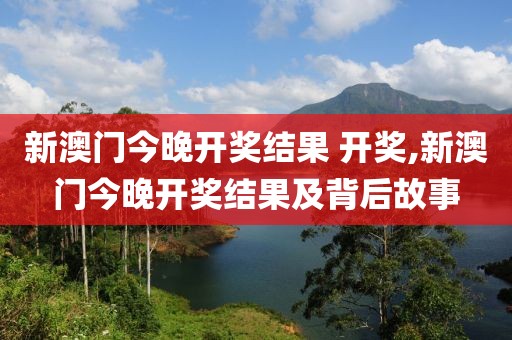 新澳门今晚开奖结果 开奖,新澳门今晚开奖结果及背后故事