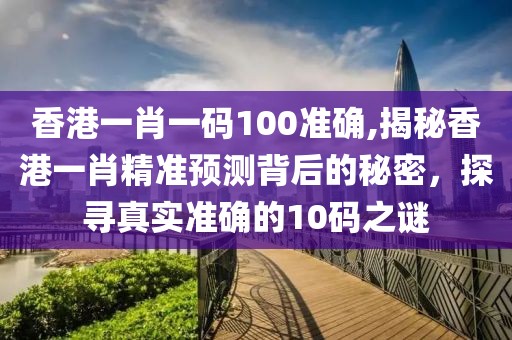 香港一肖一码100准确,揭秘香港一肖精准预测背后的秘密，探寻真实准确的10码之谜