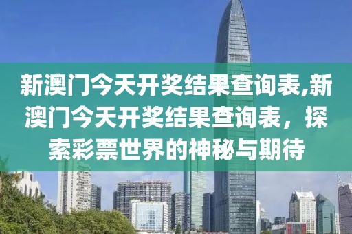 新澳门今天开奖结果查询表,新澳门今天开奖结果查询表，探索彩票世界的神秘与期待