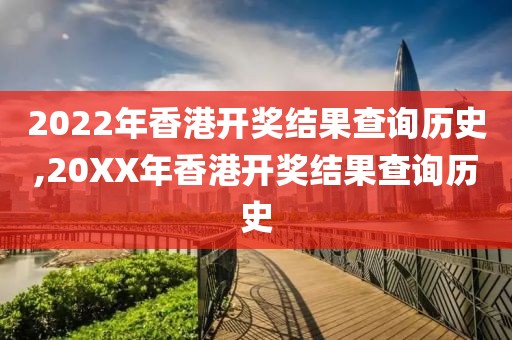 2022年香港开奖结果查询历史,20XX年香港开奖结果查询历史