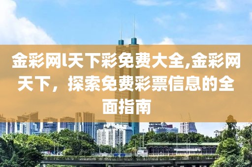 金彩网l天下彩免费大全,金彩网天下，探索免费彩票信息的全面指南